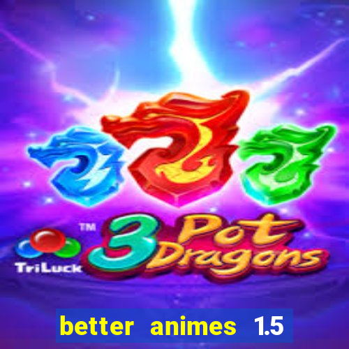 better animes 1.5 apk download